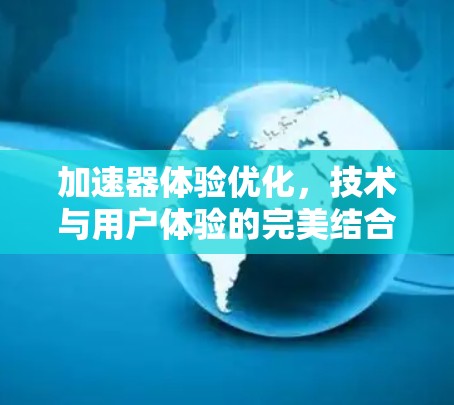 加速器体验优化，技术与用户体验的完美结合