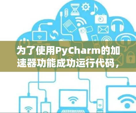 为了使用PyCharm的加速器功能成功运行代码，需要进行以下步骤