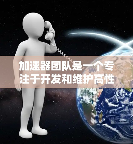加速器团队是一个专注于开发和维护高性能计算设备的专业团队，主要负责加速器芯片的设计、开发和维护。以下是加速器团队的关键点总结