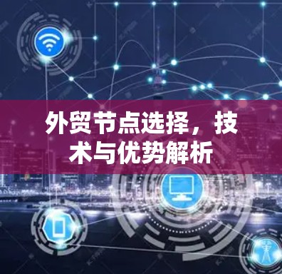 外贸节点选择，技术与优势解析