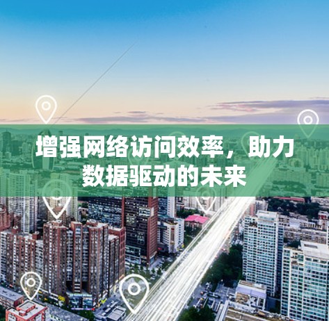增强网络访问效率，助力数据驱动的未来