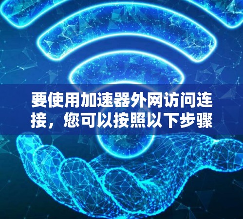 要使用加速器外网访问连接，您可以按照以下步骤操作