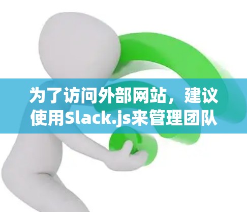 为了访问外部网站，建议使用Slack.js来管理团队成员的访问计划。以下是详细的步骤和考虑因素