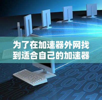 为了在加速器外网找到适合自己的加速器工具，可以按照以下步骤进行