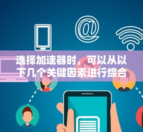 选择加速器时，可以从以下几个关键因素进行综合考虑