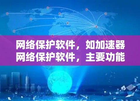 网络保护软件，如加速器网络保护软件，主要功能是保护用户和服务器免受网络攻击和恶意软件的侵害。以下是对该领域知识的总结和扩展