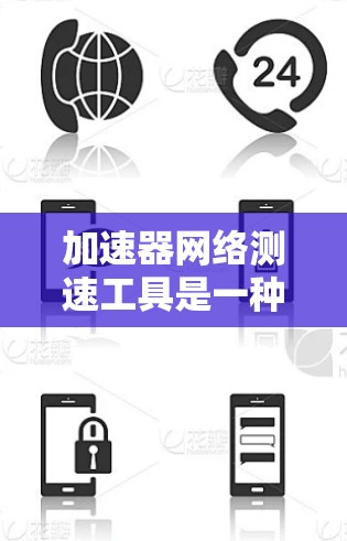 加速器网络测速工具是一种用于评估和优化网络性能的综合工具，涵盖了多种测试和分析方法。以下是对该工具的详细说明