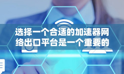 选择一个合适的加速器网络出口平台是一个重要的决策，它直接影响到你的业务发展和运营效率。以下是一些具体的建议和步骤，帮助你在选择过程中更加清晰和有条理