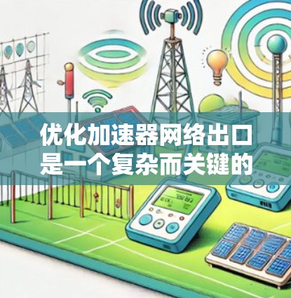 优化加速器网络出口是一个复杂而关键的过程，涉及多个方面。以下是逐步的优化建议