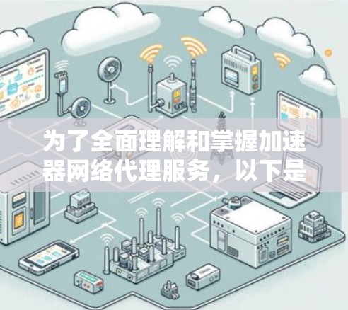 为了全面理解和掌握加速器网络代理服务，以下是详细的分步指南