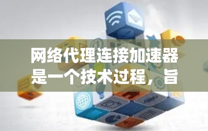 网络代理连接加速器是一个技术过程，旨在通过网络连接到本地的加速器，如F film、Videoteq等，以加速视频编辑软件的运行。以下是详细的步骤说明