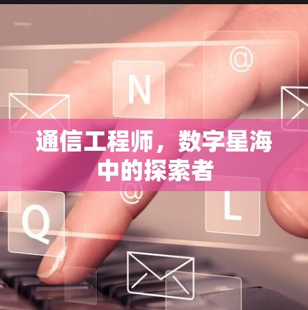 通信工程师，数字星海中的探索者