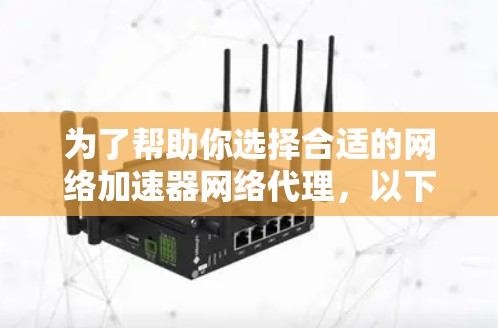 为了帮助你选择合适的网络加速器网络代理，以下是一个结构化的指南