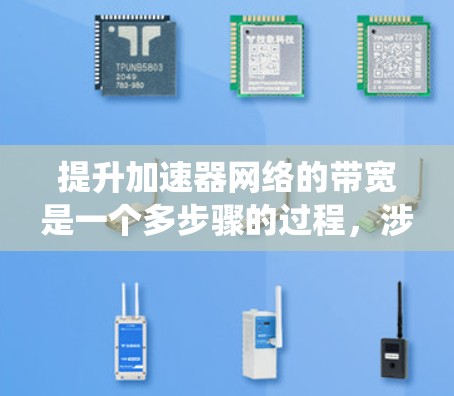 提升加速器网络的带宽是一个多步骤的过程，涉及物理连接、网络架构优化、加密技术、安全性以及多设备连接等多方面。以下是一个系统化的步骤指南，帮助您高效提升网络带宽