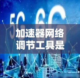加速器网络调节工具是用于优化网络服务器性能的工具，主要功能包括流量分配、资源管理、负载均衡和延迟控制。以下是详细的解释和步骤
