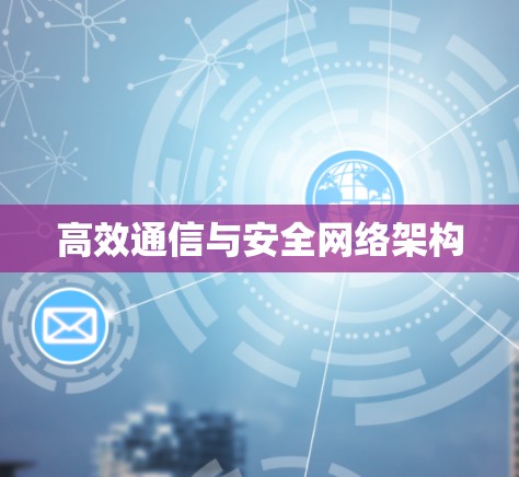 高效通信与安全网络架构