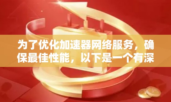 为了优化加速器网络服务，确保最佳性能，以下是一个有深度的思考过程和总结