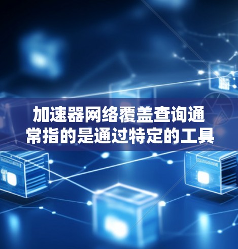 加速器网络覆盖查询通常指的是通过特定的工具或方法来获取设备或网络设备在特定加速器网络中的覆盖情况。以下是一些可能的解释和步骤
