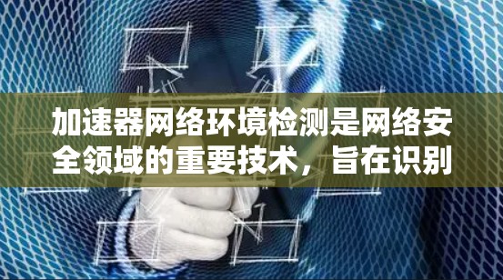 加速器网络环境检测是网络安全领域的重要技术，旨在识别网络中潜在的恶意攻击工具，如加速器。以下是关于加速器网络环境检测的详细总结
