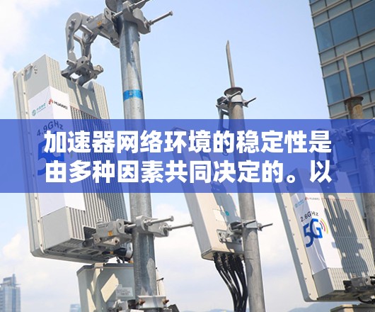 加速器网络环境的稳定性是由多种因素共同决定的。以下是一步步的建议，帮助你优化加速器网络环境