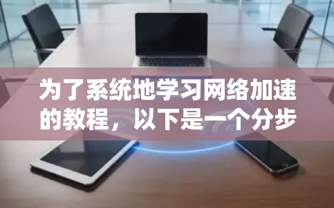 为了系统地学习网络加速的教程，以下是一个分步骤的指南