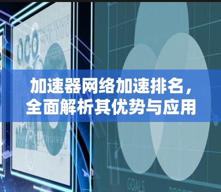 加速器网络加速排名，全面解析其优势与应用