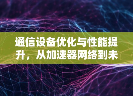 通信设备优化与性能提升，从加速器网络到未来