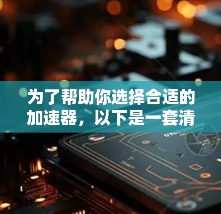 为了帮助你选择合适的加速器，以下是一套清晰的推荐和步骤，涵盖网页加速器、手机加速器和电脑加速器三类