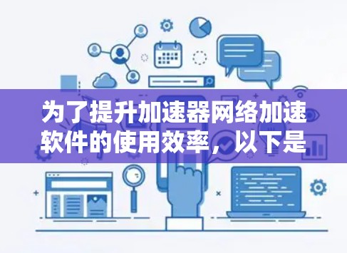 为了提升加速器网络加速软件的使用效率，以下是一些推荐