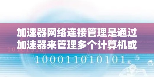 加速器网络连接管理是通过加速器来管理多个计算机或用户在同一个网络中的连接，确保这些连接的稳定性和安全性。以下是详细的步骤和内容