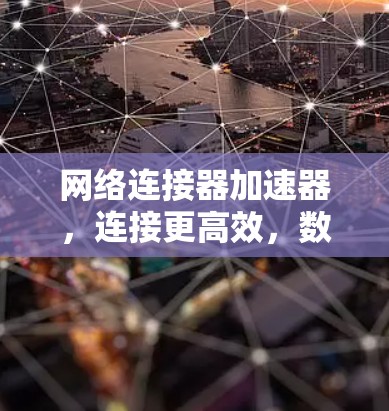 网络连接器加速器，连接更高效，数据更顺畅