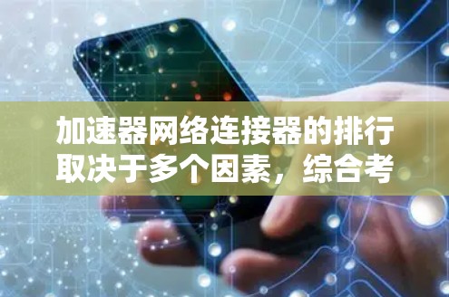 加速器网络连接器的排行取决于多个因素，综合考虑如下