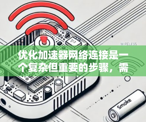 优化加速器网络连接是一个复杂但重要的步骤，需要综合考虑硬件、软件和网络等多个方面。以下是对优化加速器网络连接的详细步骤指南
