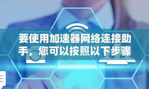 要使用加速器网络连接助手，您可以按照以下步骤进行操作