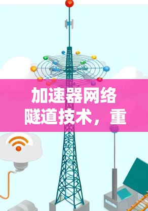 加速器网络隧道技术，重塑通信网络新范式