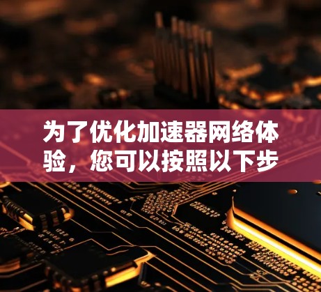 为了优化加速器网络体验，您可以按照以下步骤进行调整