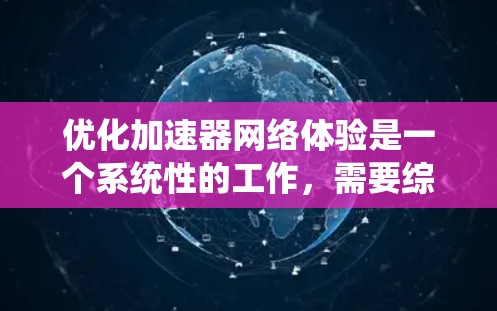 优化加速器网络体验是一个系统性的工作，需要综合考虑多个因素。以下是一个有序的优化步骤指南