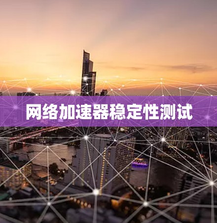 网络加速器稳定性测试