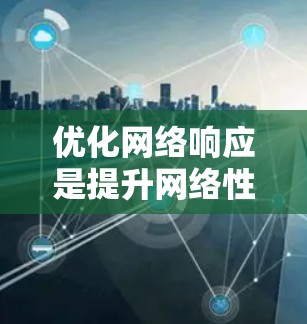 优化网络响应是提升网络性能的关键步骤，涉及多个方面，从服务器配置到性能监控，再到网络协议和文档管理。以下是详细的优化步骤