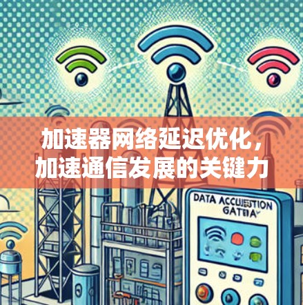 加速器网络延迟优化，加速通信发展的关键力量