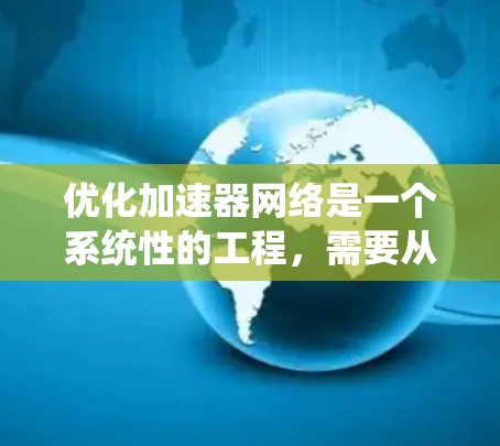 优化加速器网络是一个系统性的工程，需要从多个角度进行考虑和优化。以下是对加速器网络优化的详细分步指南