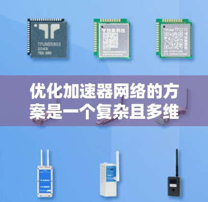 优化加速器网络的方案是一个复杂且多维度的问题，涉及硬件设计、算法优化、软件优化、网络结构优化等多个方面。以下是对该问题的分步骤解答