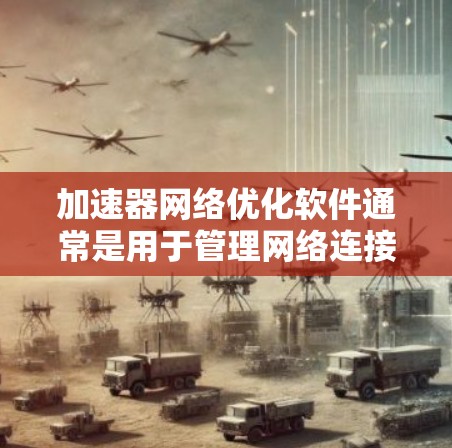 加速器网络优化软件通常是用于管理网络连接、优化网络性能、配置网络设备等的工具。以下是一些常见的加速器网络优化软件及其主要功能，供您参考