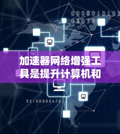 加速器网络增强工具是提升计算机和网络性能的重要工具，涉及多个方面如网络连接、资源优化和服务器优化。以下是对该主题的系统介绍和总结