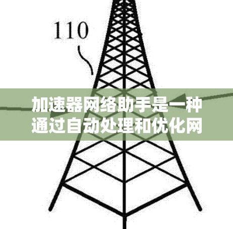 加速器网络助手是一种通过自动处理和优化网络连接的工具，旨在提高用户在网络上传输的效率。它通过以下功能实现