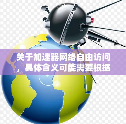 关于加速器网络自由访问，具体含义可能需要根据上下文进行理解。以下是一些可能的解释和处理建议