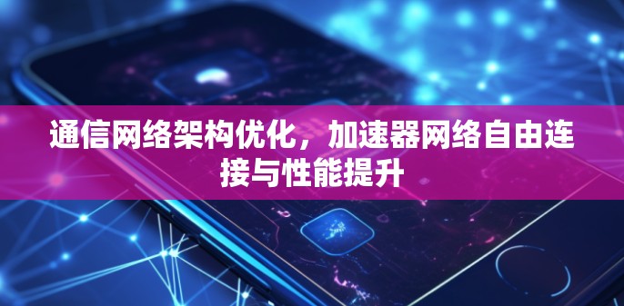 通信网络架构优化，加速器网络自由连接与性能提升