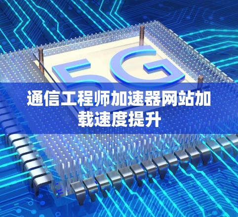 通信工程师加速器网站加载速度提升