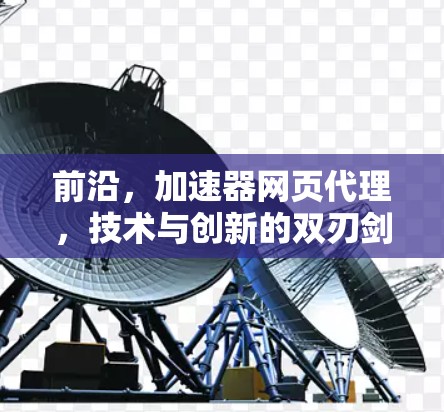 前沿，加速器网页代理，技术与创新的双刃剑