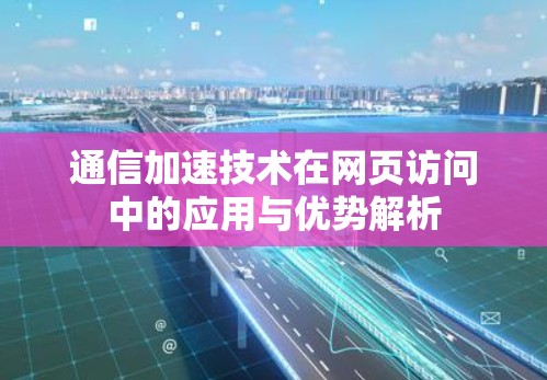 通信加速技术在网页访问中的应用与优势解析